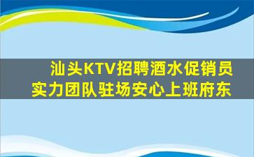汕头KTV招聘酒水促销员实力团队驻场安心上班府东